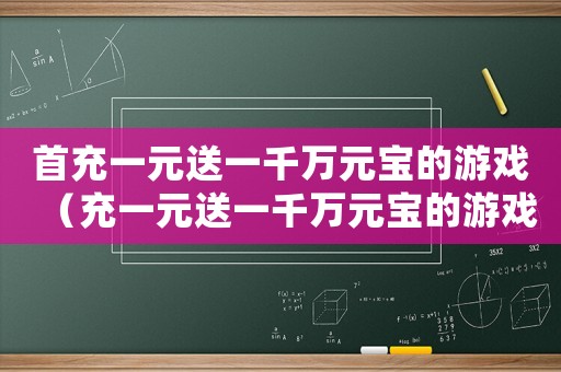 首充一元送一千萬元寶的游戲（充一元送一千萬元寶的游戲叫什么名字）