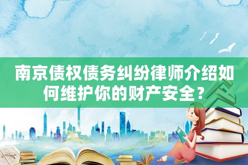 南京債權(quán)債務(wù)糾紛律師介紹如何維護你的財產(chǎn)安全？