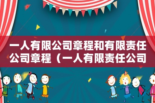 一人有限公司章程和有限責任公司章程（一人有限責任公司章程范本2020）