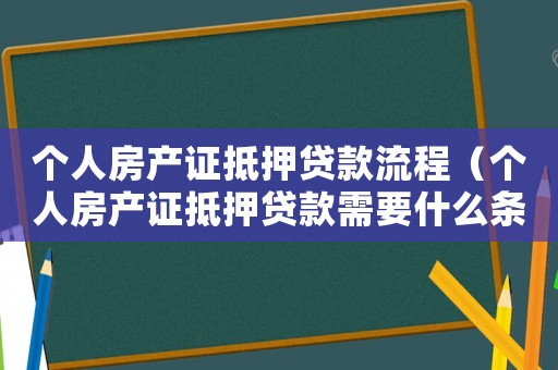 個人房產證抵押貸款流程（個人房產證抵押貸款需要什么條件）