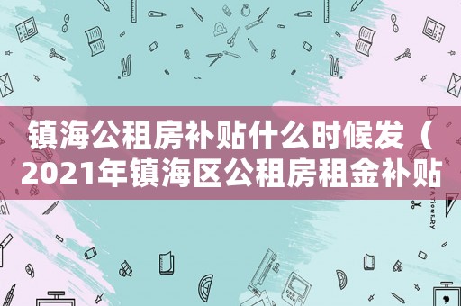 鎮海公租房補貼什么時候發（2021年鎮海區公租房租金補貼）