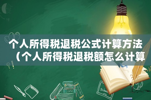 個人所得稅退稅公式計算方法（個人所得稅退稅額怎么計算出來的）
