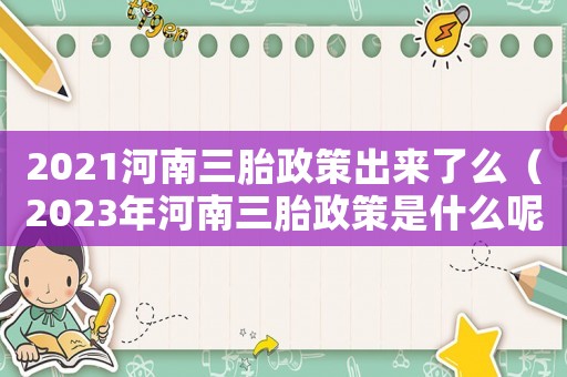 2021河南三胎政策出來了么（2023年河南三胎政策是什么呢）