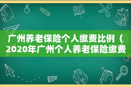 廣州養老保險個人繳費比例（2020年廣州個人養老保險繳費標準）