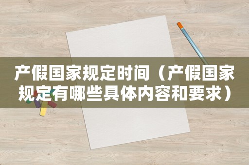 產假國家規定時間（產假國家規定有哪些具體內容和要求）