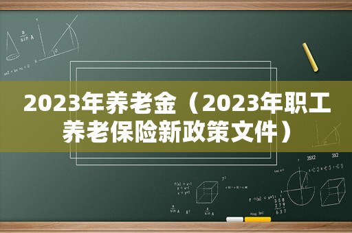 2023年養老金（2023年職工養老保險新政策文件）