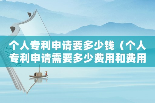 個人專利申請要多少錢（個人專利申請需要多少費用和費用）