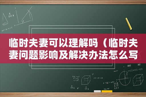 臨時夫妻可以理解嗎（臨時夫妻問題影響及解決辦法怎么寫）