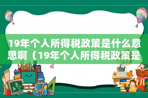 19年個人所得稅政策是什么意思啊（19年個人所得稅政策是什么意思）