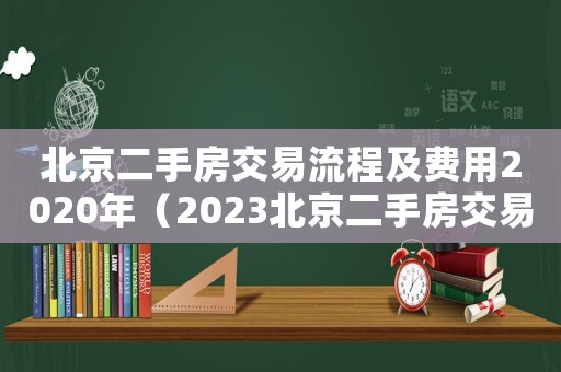 北京二手房交易流程及費用2020年（2023北京二手房交易流程及費用）