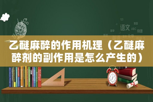 乙醚麻醉的作用機(jī)理（乙醚麻醉劑的副作用是怎么產(chǎn)生的）