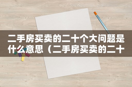 二手房買賣的二十個大問題是什么意思（二手房買賣的二十個大問題是什么）