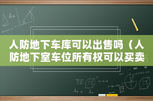 人防地下車庫可以出售嗎（人防地下室車位所有權(quán)可以買賣嗎）