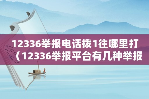 12336舉報(bào)電話撥1往哪里打（12336舉報(bào)平臺(tái)有幾種舉報(bào)方式）
