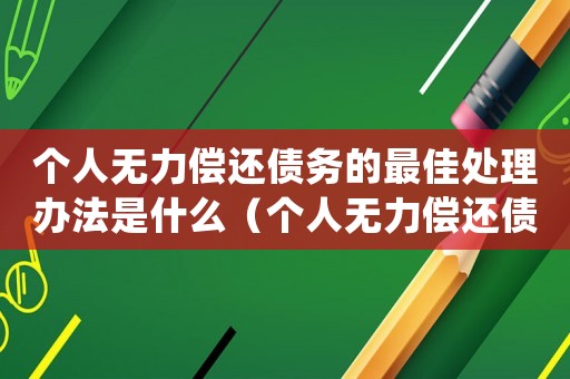 個人無力償還債務的最佳處理辦法是什么（個人無力償還債務的最佳處理辦法）