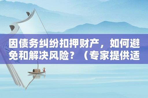 因債務(wù)糾紛扣押財產(chǎn)，如何避免和解決風(fēng)險？（專家提供適用建議）