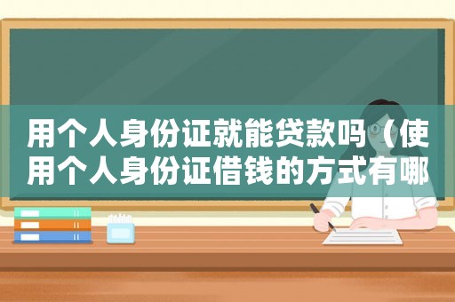用個人身份證就能貸款嗎（使用個人身份證借錢的方式有哪些呢）