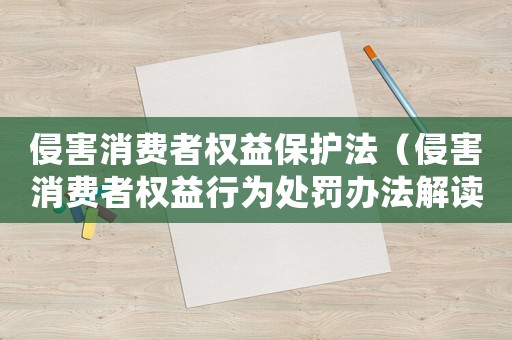 侵害消費(fèi)者權(quán)益保護(hù)法（侵害消費(fèi)者權(quán)益行為處罰辦法解讀）