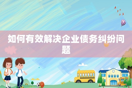 如何有效解決企業債務糾紛問題