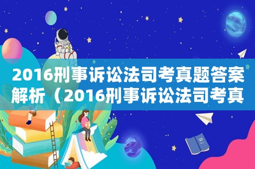 2016刑事訴訟法司考真題答案解析（2016刑事訴訟法司考真題答案）