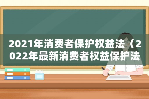 2021年消費者保護權益法（2022年最新消費者權益保護法解讀）