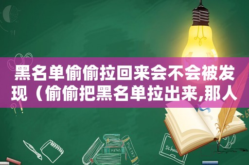 黑名單偷偷拉回來會不會被發現（偷偷把黑名單拉出來,那人會發現嗎）