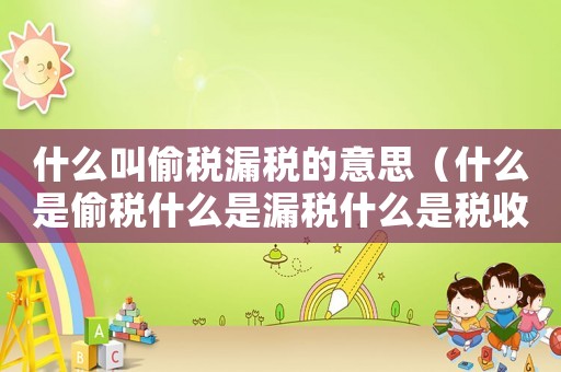 什么叫偷稅漏稅的意思（什么是偷稅什么是漏稅什么是稅收籌劃）