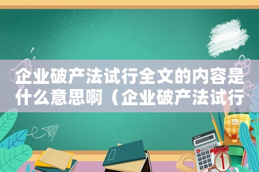 企業破產法試行全文的內容是什么意思啊（企業破產法試行全文的內容是什么意思）