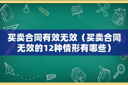 買賣合同有效無效（買賣合同無效的12種情形有哪些）
