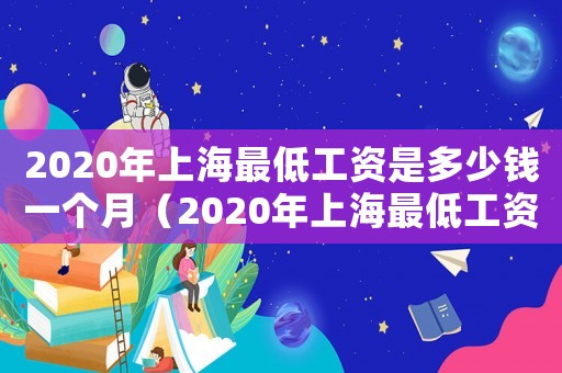 2020年上海最低工資是多少錢一個(gè)月（2020年上海最低工資是多少?）