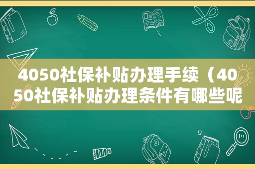 4050社保補貼辦理手續(xù)（4050社保補貼辦理條件有哪些呢）