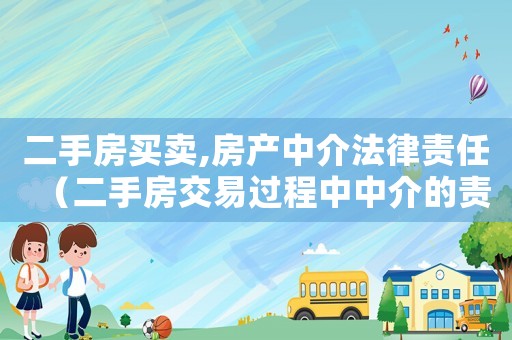 二手房買賣,房產中介法律責任（二手房交易過程中中介的責任和義務）