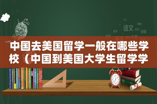 中國去美國留學一般在哪些學校（中國到美國大學生留學學費多少一年）
