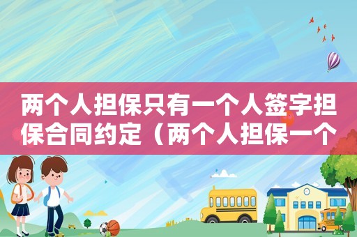 兩個(gè)人擔(dān)保只有一個(gè)人簽字擔(dān)保合同約定（兩個(gè)人擔(dān)保一個(gè)人可以債務(wù)的一半嗎）