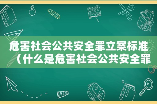 危害社會公共安全罪立案標(biāo)準(zhǔn)（什么是危害社會公共安全罪的主體）