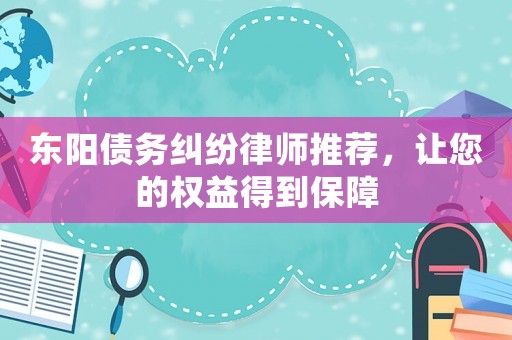 東陽債務糾紛律師推薦，讓您的權益得到保障