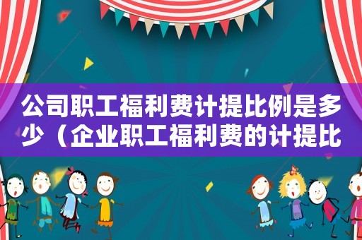 公司職工福利費計提比例是多少（企業職工福利費的計提比例是多少合適）