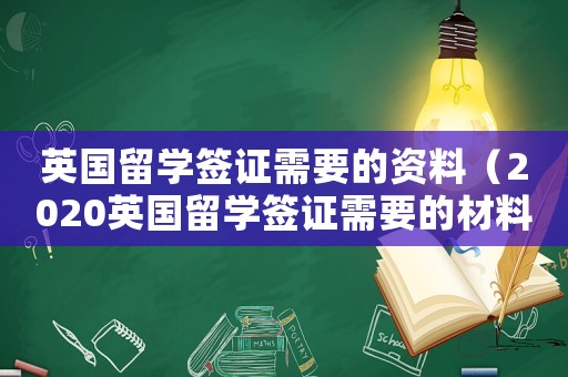 英國留學(xué)簽證需要的資料（2020英國留學(xué)簽證需要的材料）