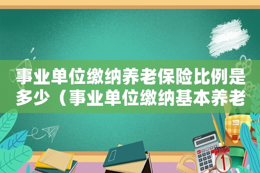 事業單位繳納養老保險比例是多少（事業單位繳納基本養老保險費的比例）
