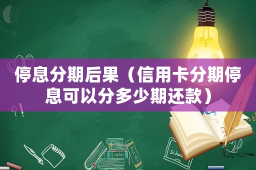 停息分期后果（信用卡分期停息可以分多少期還款）