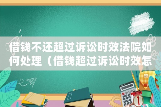 借錢不還超過訴訟時(shí)效法院如何處理（借錢超過訴訟時(shí)效怎么辦起訴能贏嗎）