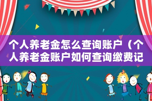 個人養老金怎么查詢賬戶（個人養老金賬戶如何查詢繳費記錄）