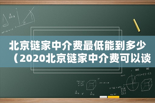 北京鏈家中介費最低能到多少（2020北京鏈家中介費可以談到多少）