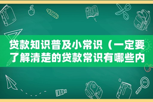 貸款知識普及小常識（一定要了解清楚的貸款常識有哪些內容）
