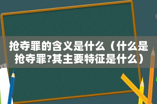 搶奪罪的含義是什么（什么是搶奪罪?其主要特征是什么）