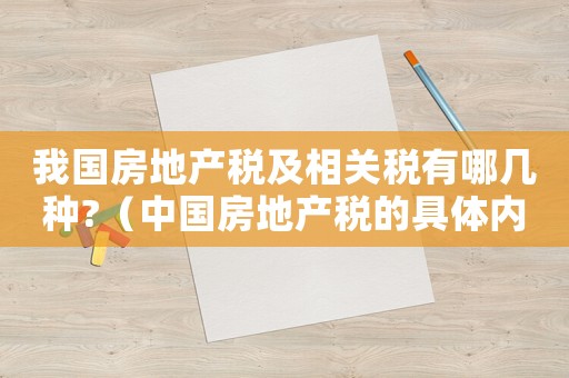 我國房地產稅及相關稅有哪幾種?（中國房地產稅的具體內容主要包括哪些）