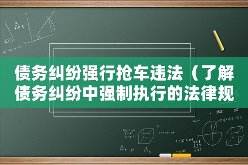 債務糾紛強行搶車違法（了解債務糾紛中強制執行的法律規定）