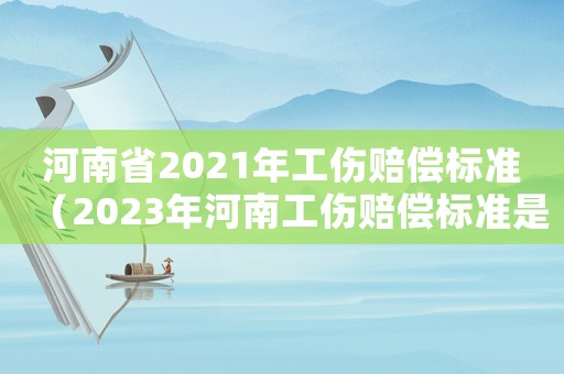 河南省2021年工傷賠償標(biāo)準(zhǔn)（2023年河南工傷賠償標(biāo)準(zhǔn)是多少錢）