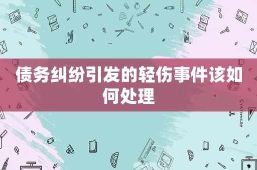 債務糾紛引發的輕傷事件該如何處理