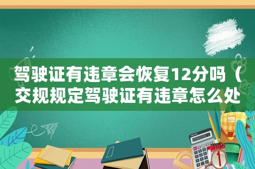 駕駛證有違章會恢復12分嗎（交規(guī)規(guī)定駕駛證有違章怎么處理罰款）
